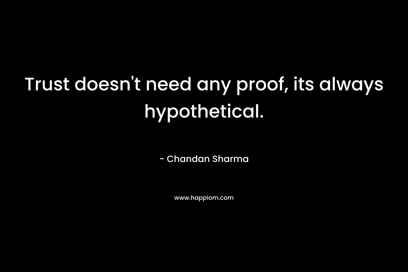 Trust doesn’t need any proof, its always hypothetical. – Chandan Sharma
