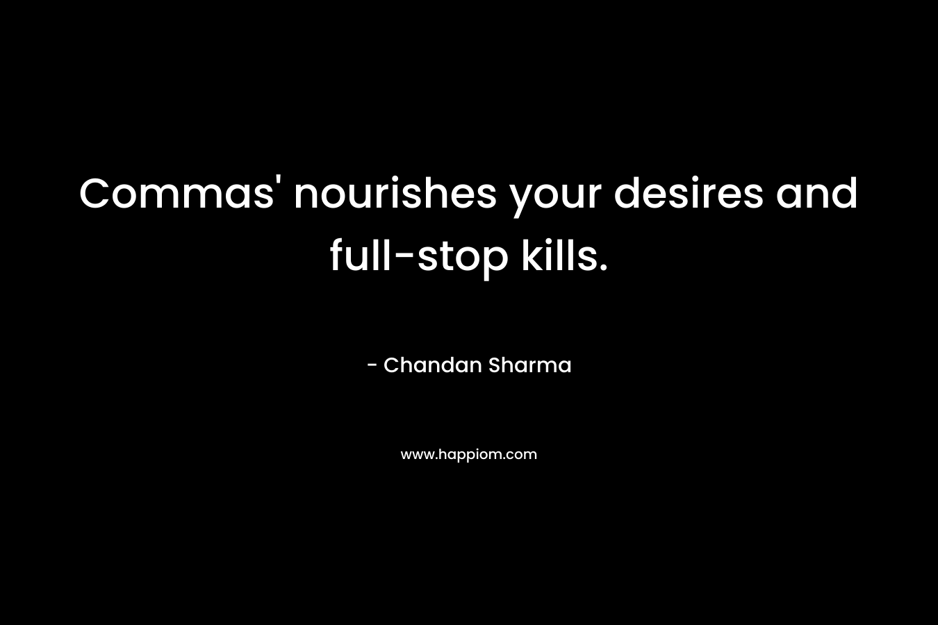 Commas’ nourishes your desires and full-stop kills. – Chandan Sharma