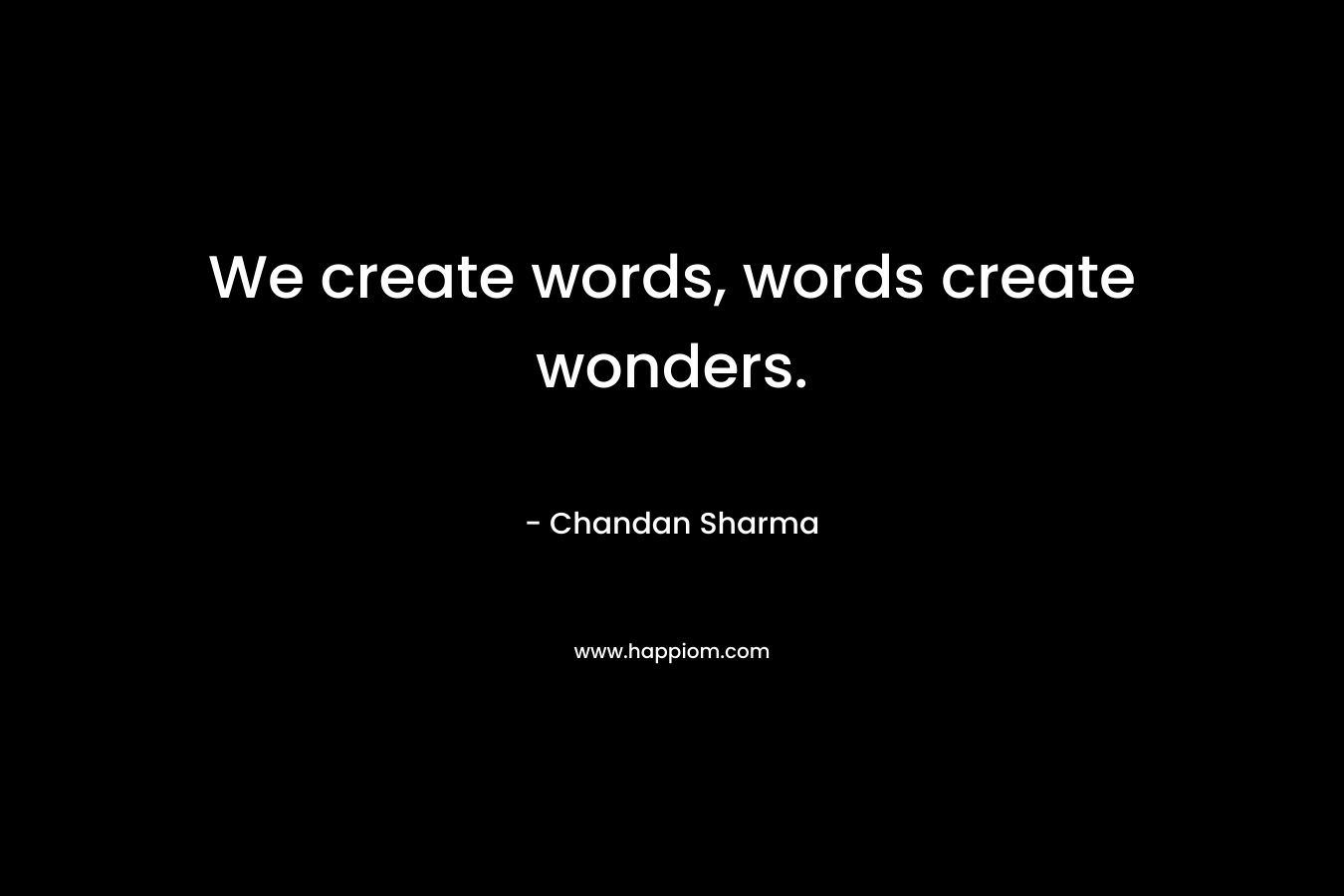 We create words, words create wonders. – Chandan Sharma