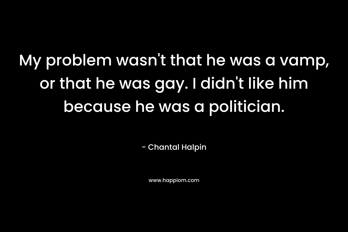 My problem wasn't that he was a vamp, or that he was gay. I didn't like him because he was a politician.