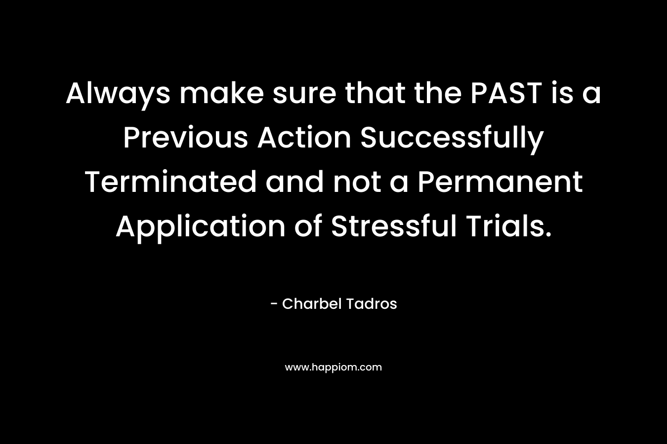 Always make sure that the PAST is a Previous Action Successfully Terminated and not a Permanent Application of Stressful Trials. – Charbel Tadros