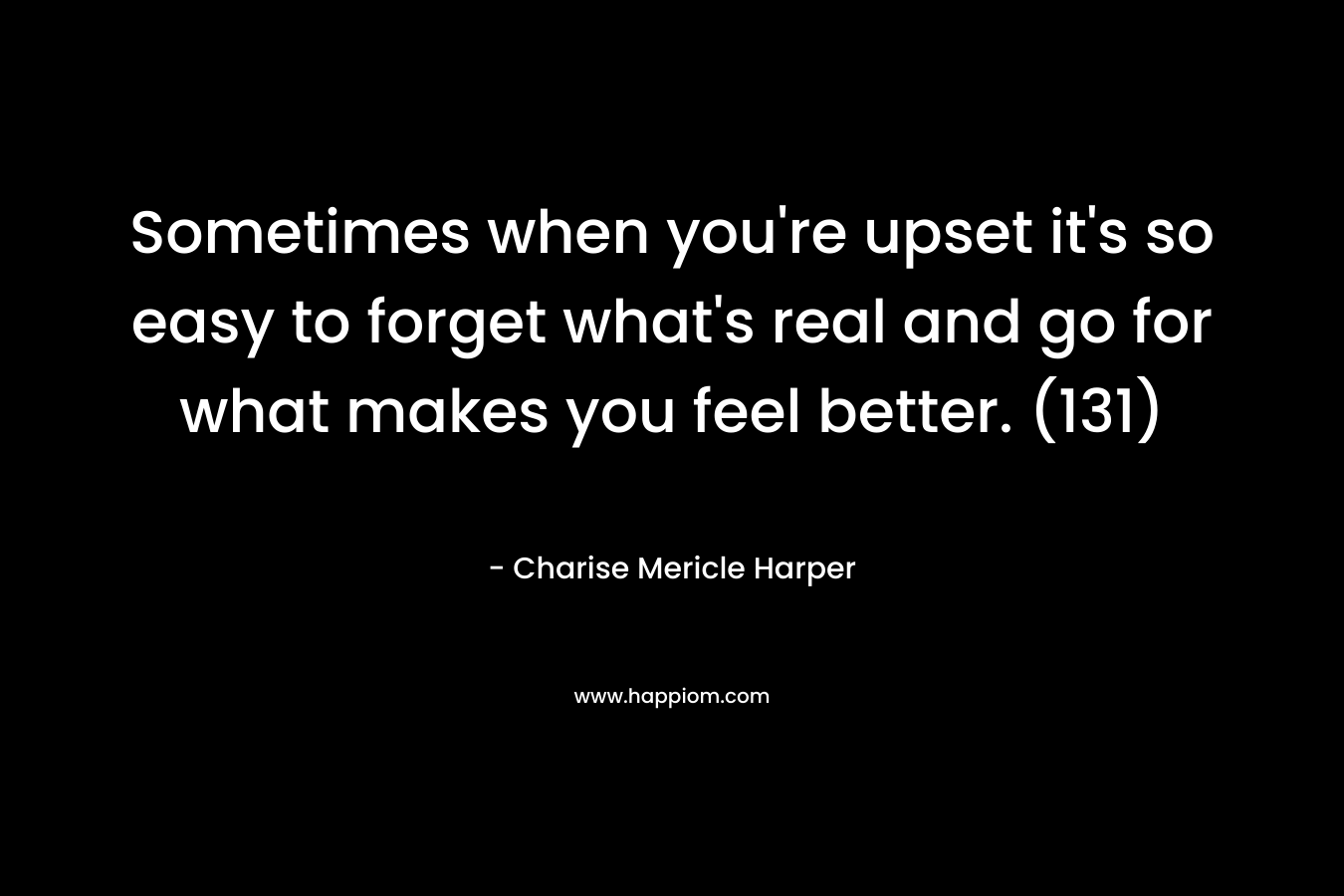 Sometimes when you’re upset it’s so easy to forget what’s real and go for what makes you feel better. (131) – Charise Mericle Harper