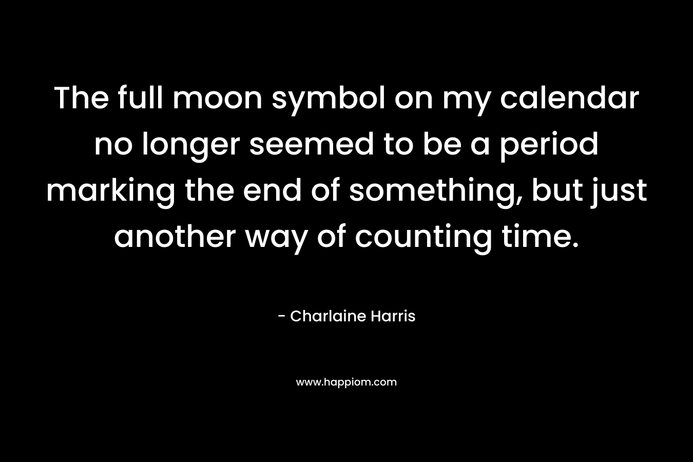 The full moon symbol on my calendar no longer seemed to be a period marking the end of something, but just another way of counting time.