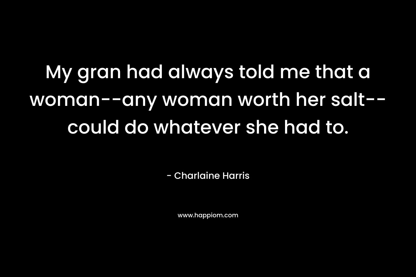 My gran had always told me that a woman--any woman worth her salt--could do whatever she had to.