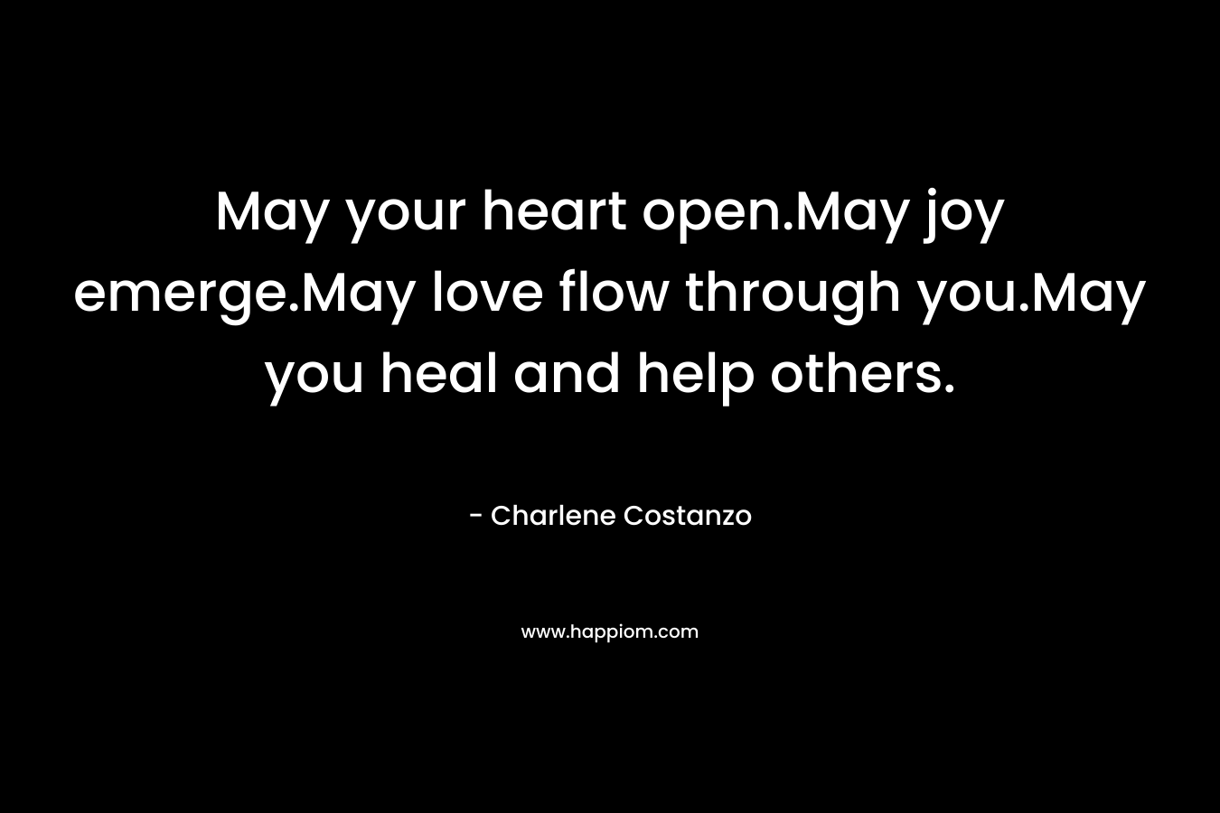 May your heart open.May joy emerge.May love flow through you.May you heal and help others.