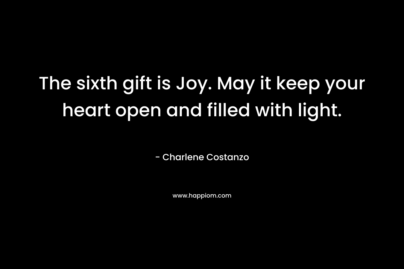 The sixth gift is Joy. May it keep your heart open and filled with light. – Charlene Costanzo