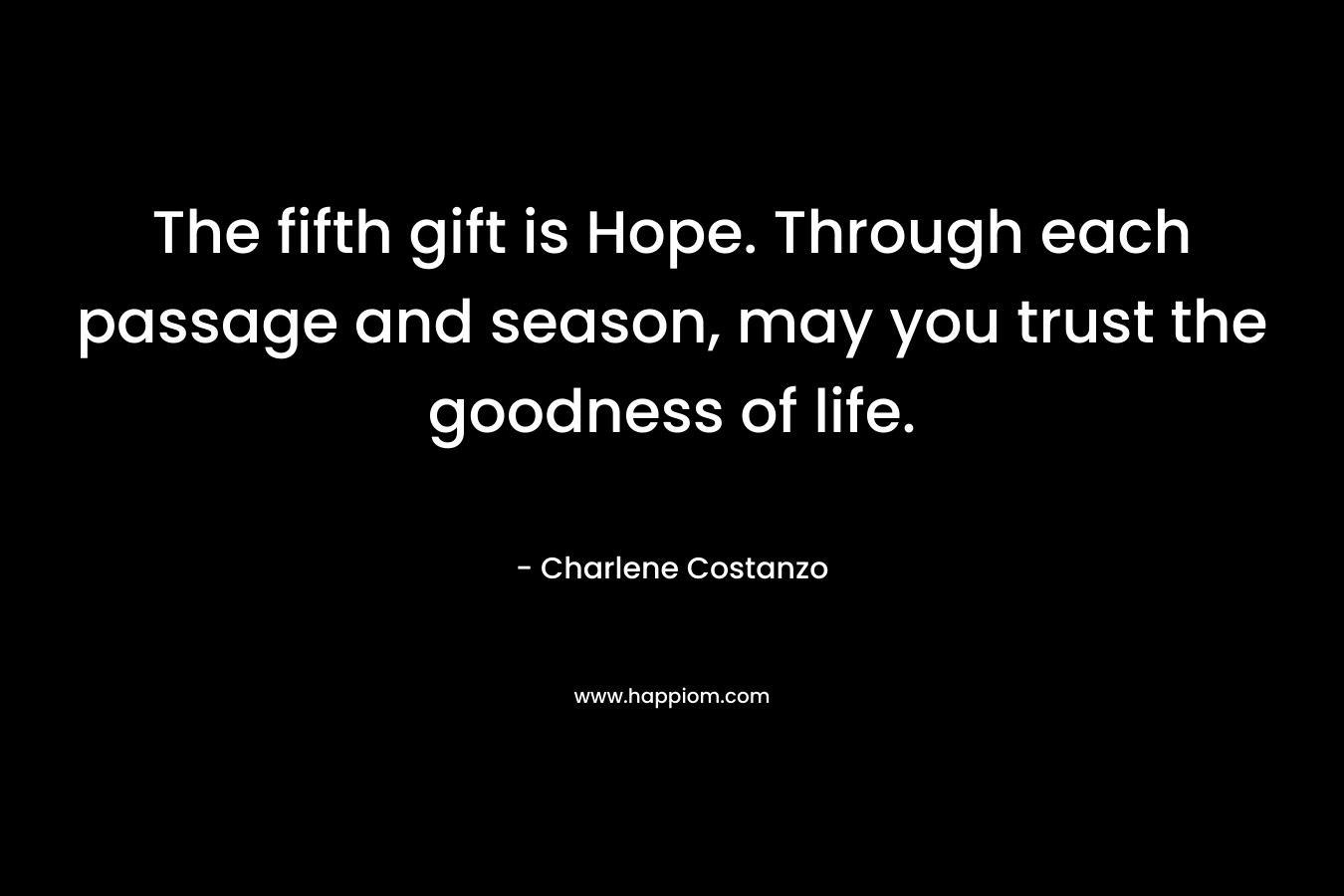 The fifth gift is Hope. Through each passage and season, may you trust the goodness of life. – Charlene Costanzo