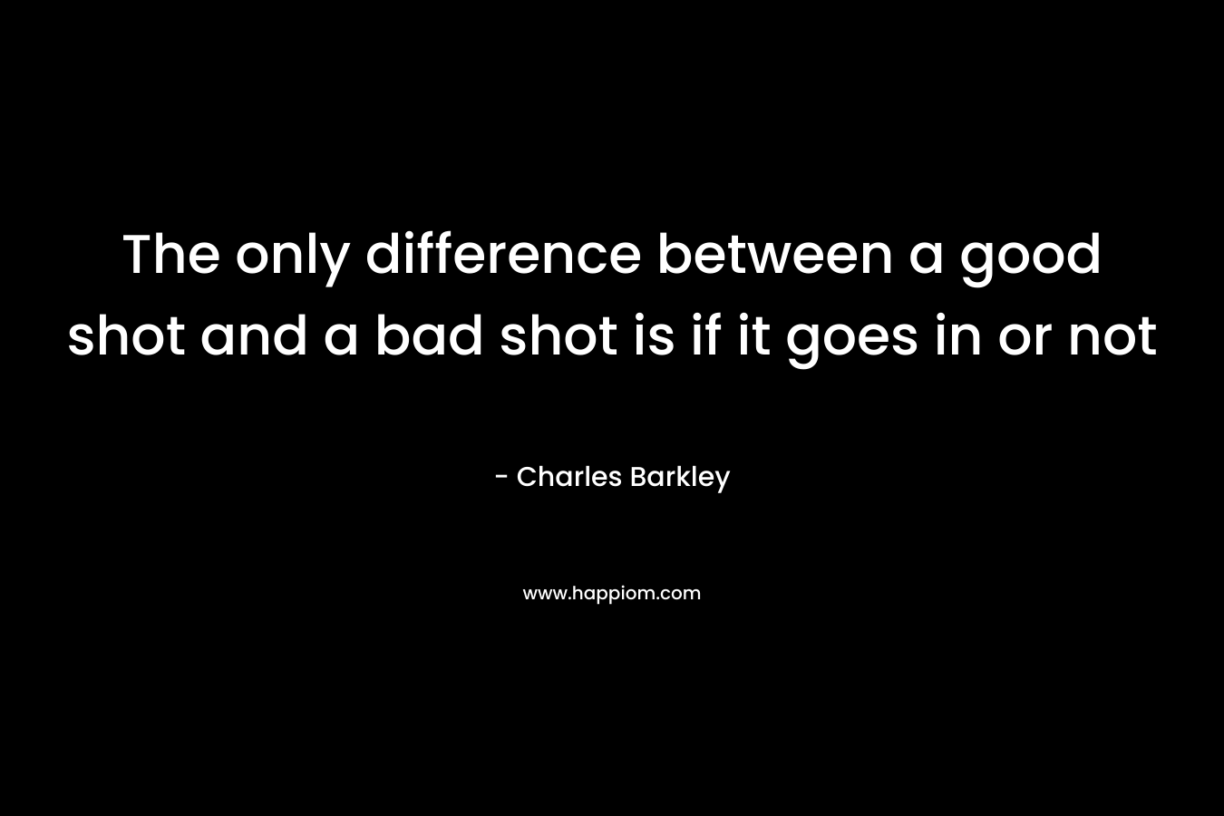 The only difference between a good shot and a bad shot is if it goes in or not