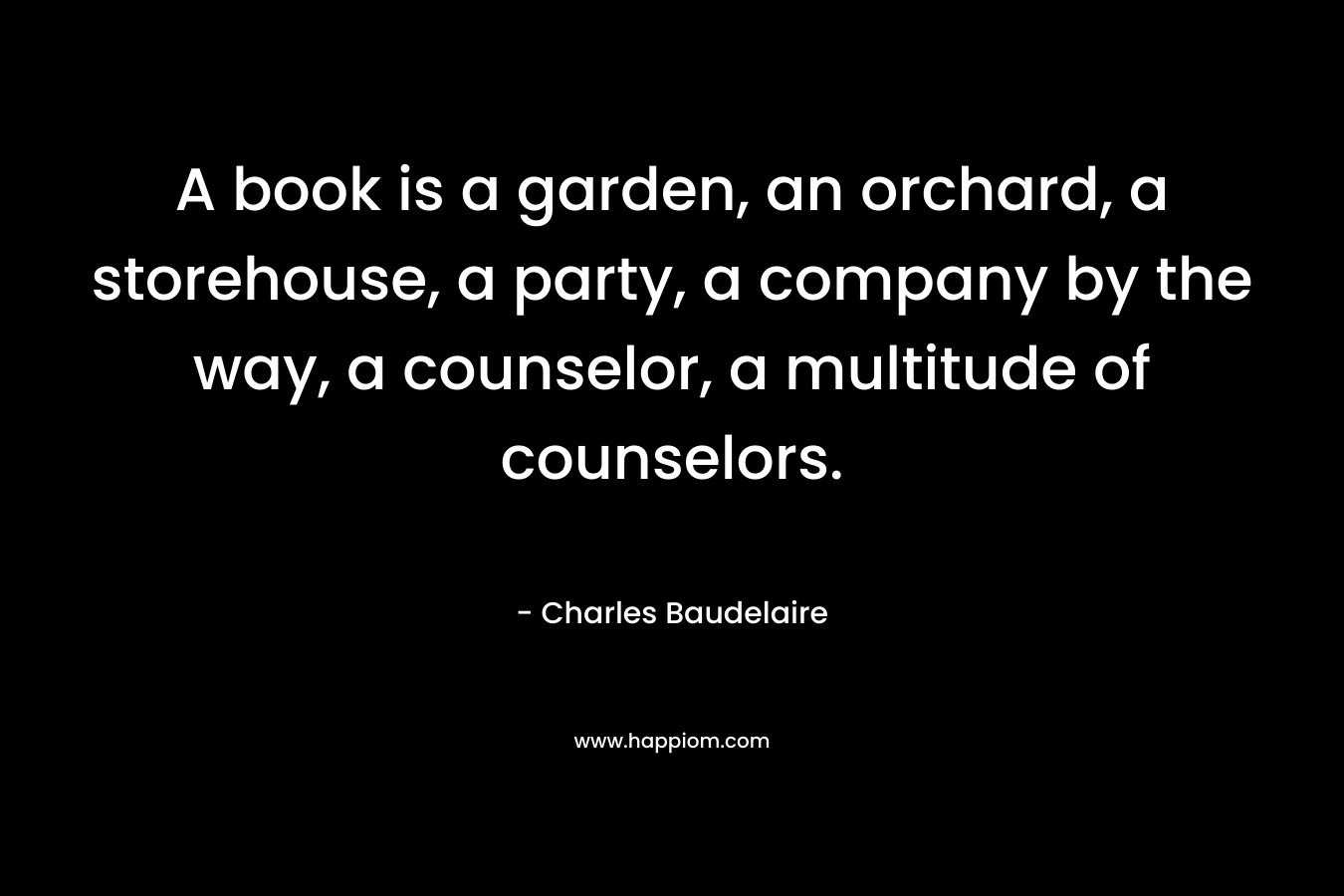 A book is a garden, an orchard, a storehouse, a party, a company by the way, a counselor, a multitude of counselors.