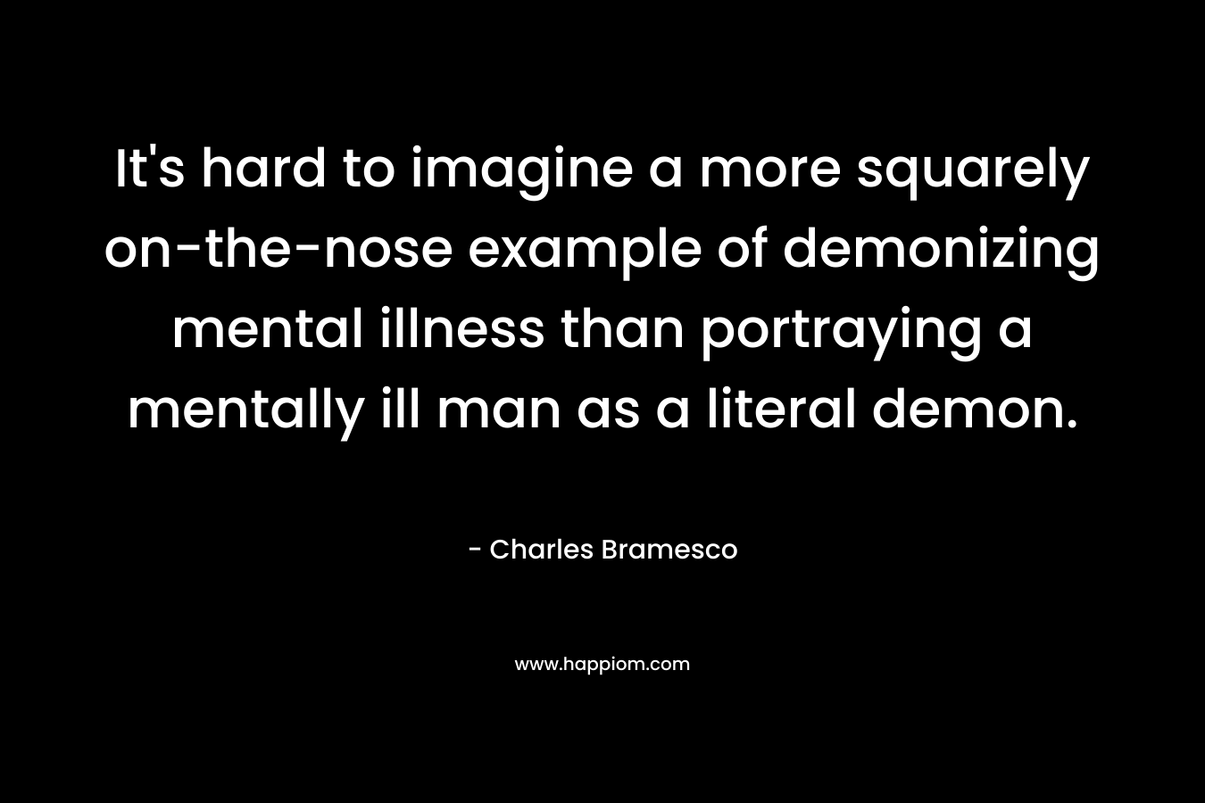 It’s hard to imagine a more squarely on-the-nose example of demonizing mental illness than portraying a mentally ill man as a literal demon. – Charles Bramesco
