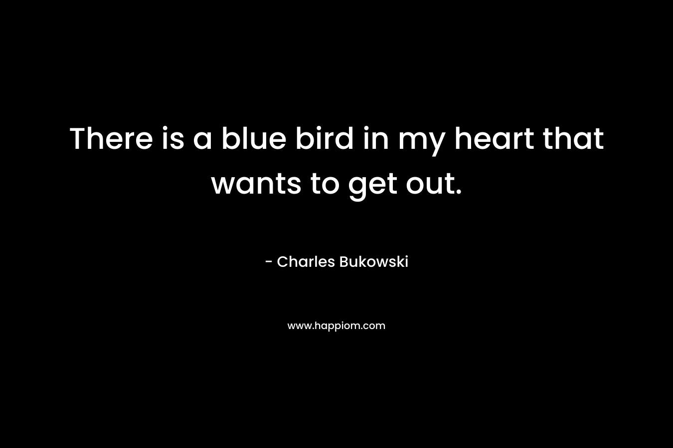 There is a blue bird in my heart that wants to get out.