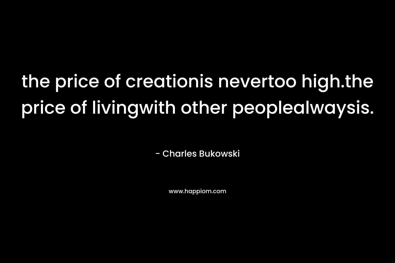 the price of creationis nevertoo high.the price of livingwith other peoplealwaysis.