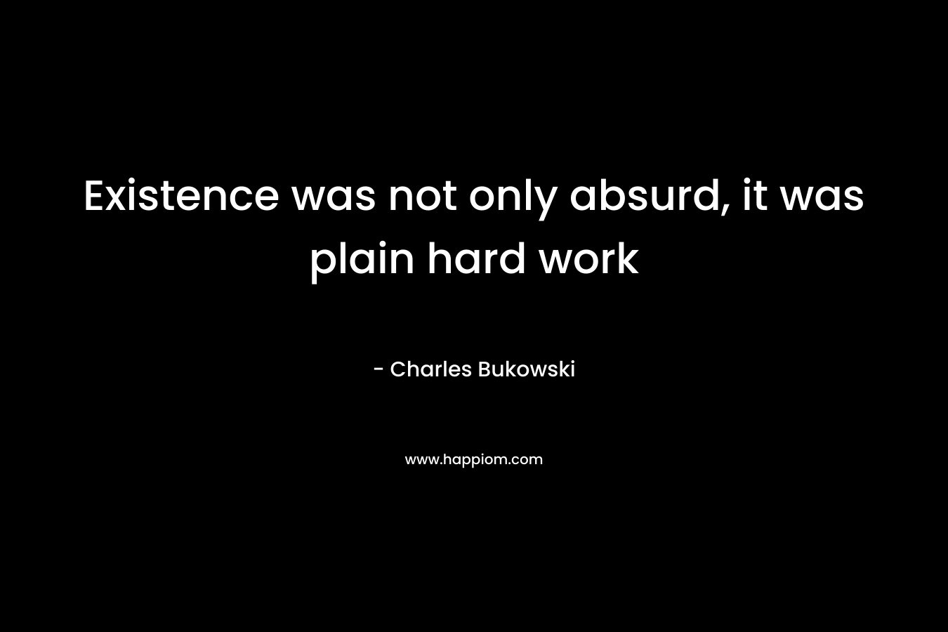 Existence was not only absurd, it was plain hard work