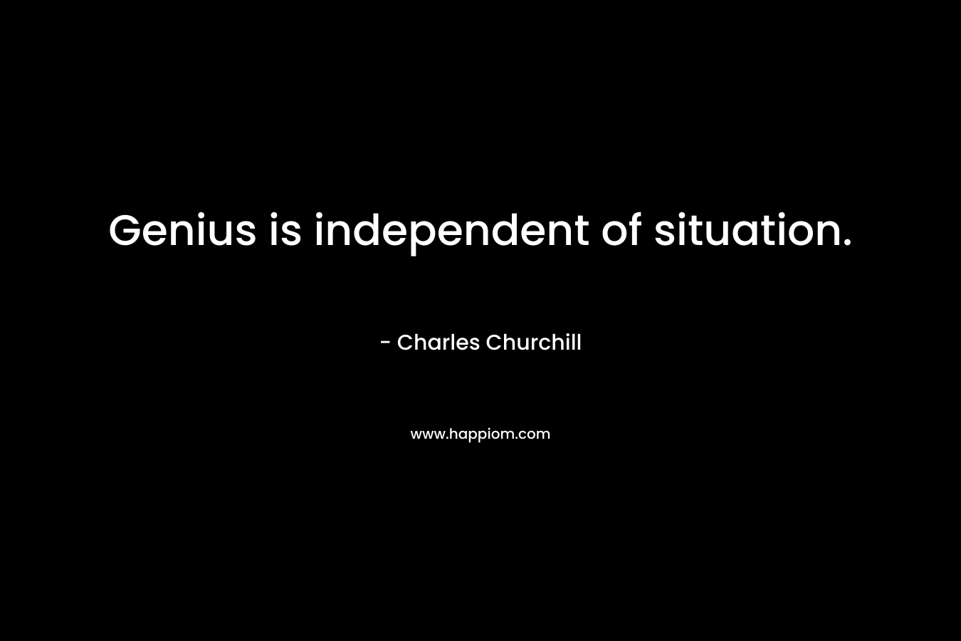 Genius is independent of situation.