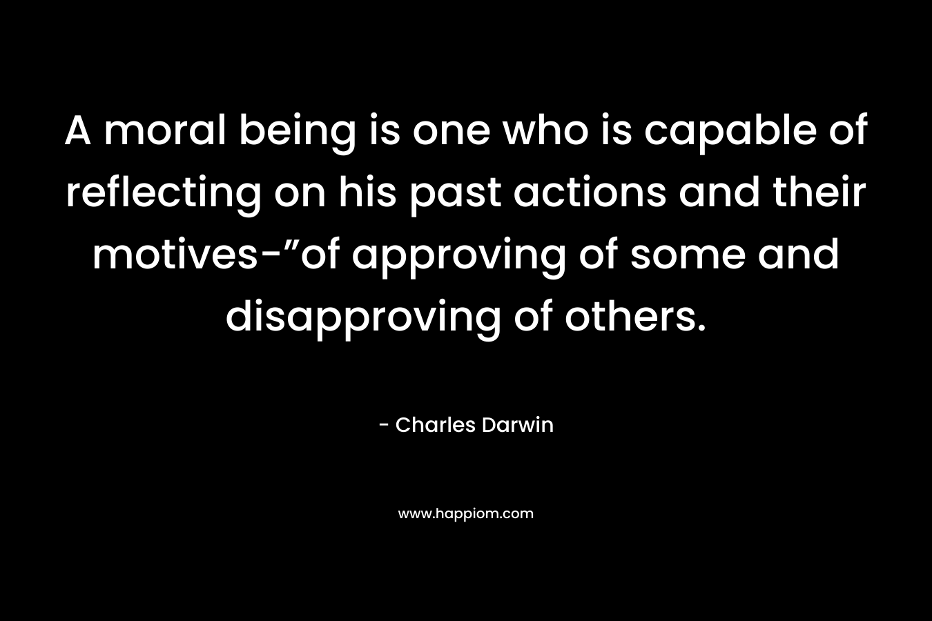 A moral being is one who is capable of reflecting on his past actions and their motives-”of approving of some and disapproving of others.
