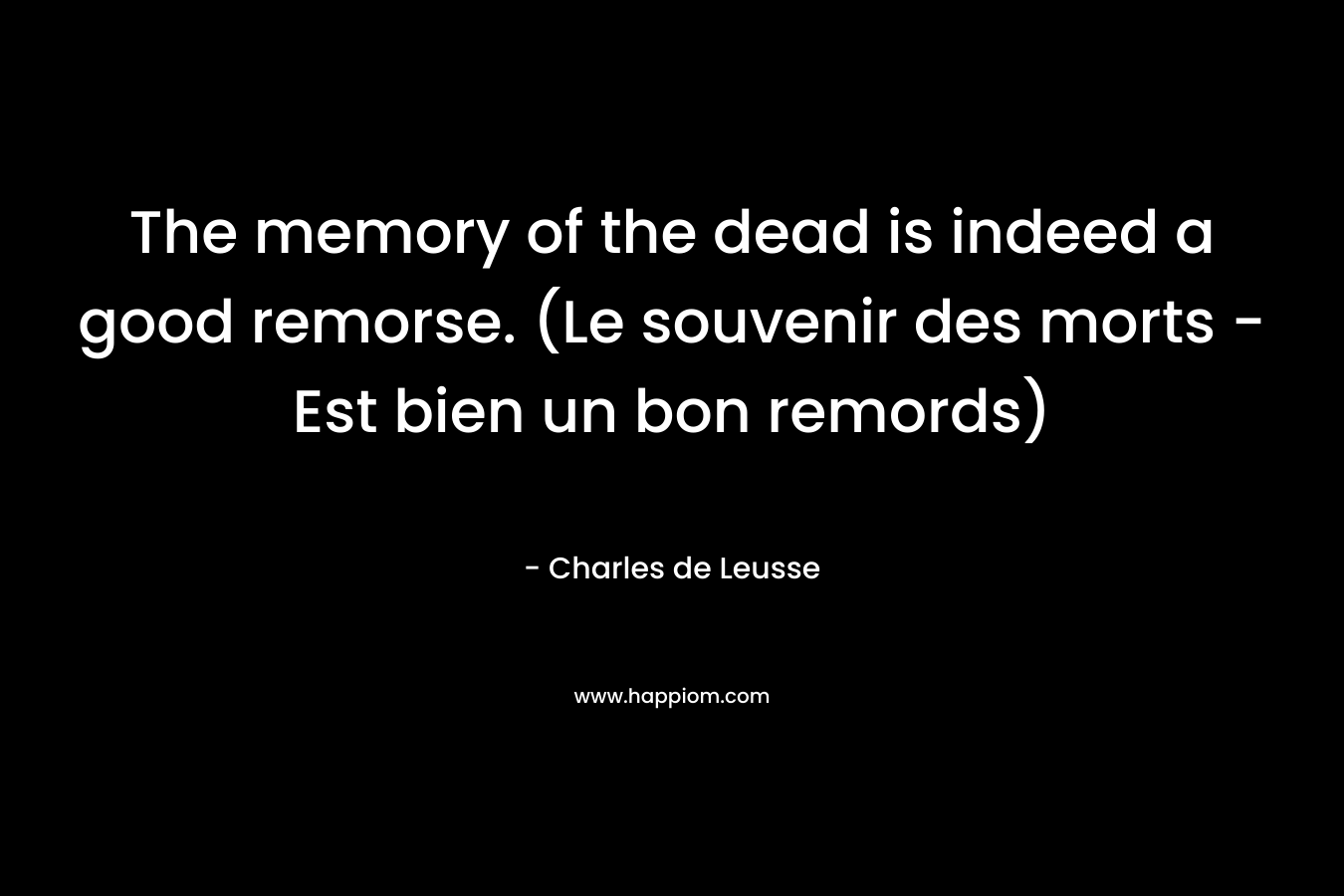 The memory of the dead is indeed a good remorse. (Le souvenir des morts – Est bien un bon remords) – Charles de Leusse