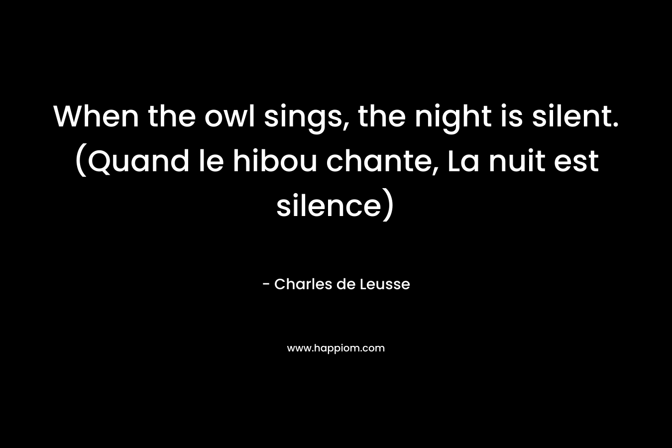 When the owl sings, the night is silent. (Quand le hibou chante, La nuit est silence) – Charles de Leusse