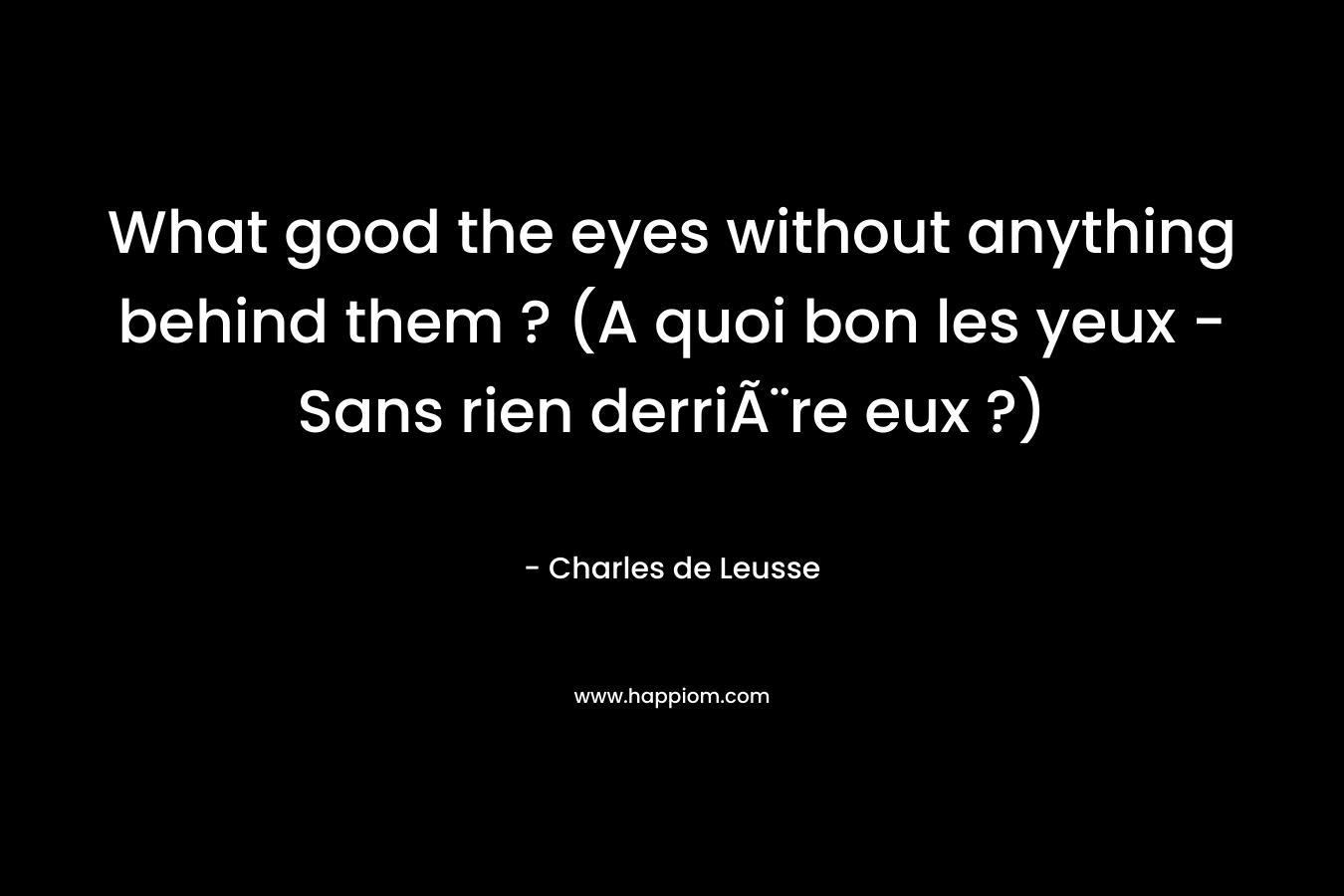 What good the eyes without anything behind them ? (A quoi bon les yeux – Sans rien derriÃ¨re eux ?) – Charles de Leusse