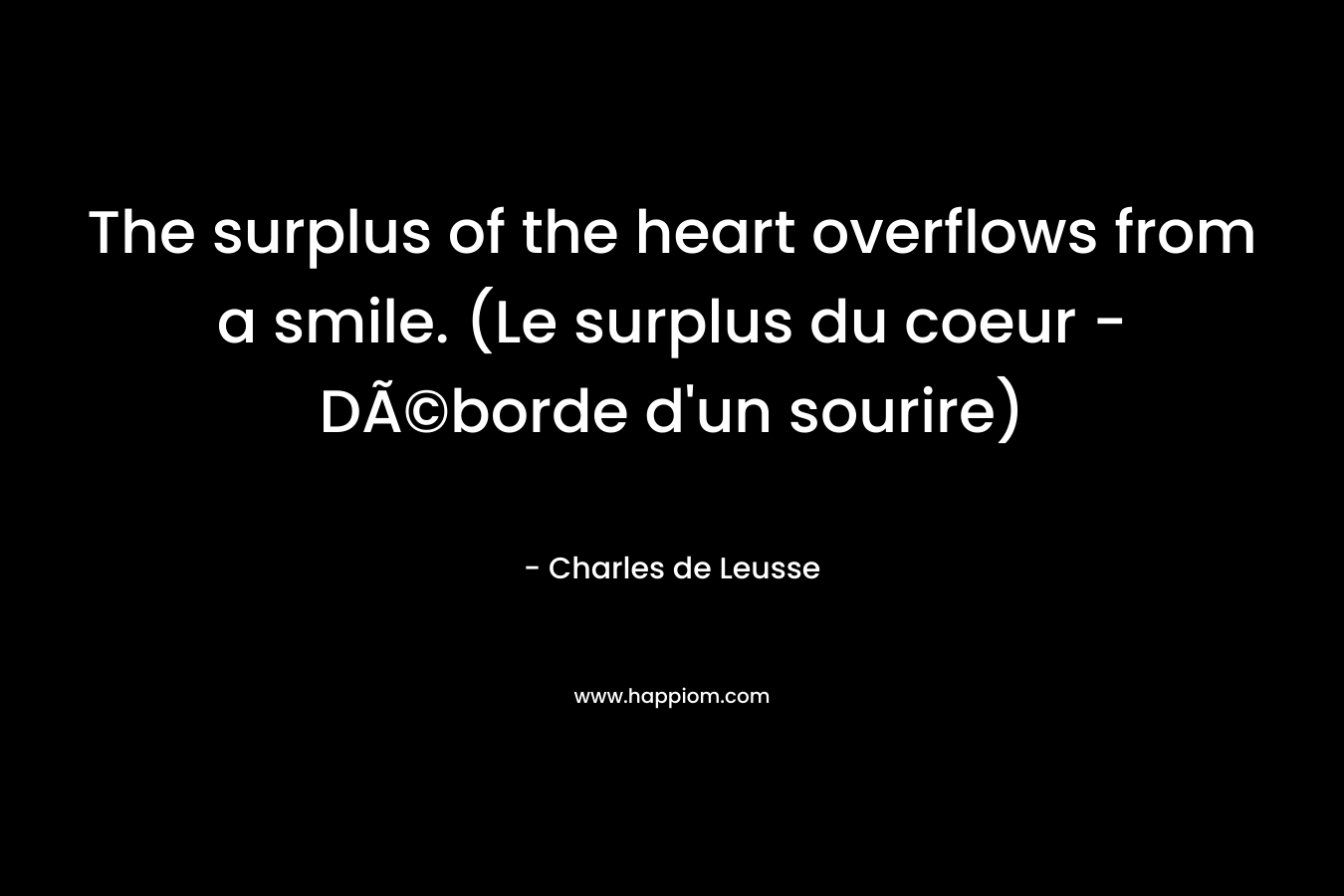 The surplus of the heart overflows from a smile. (Le surplus du coeur – DÃ©borde d’un sourire) – Charles de Leusse