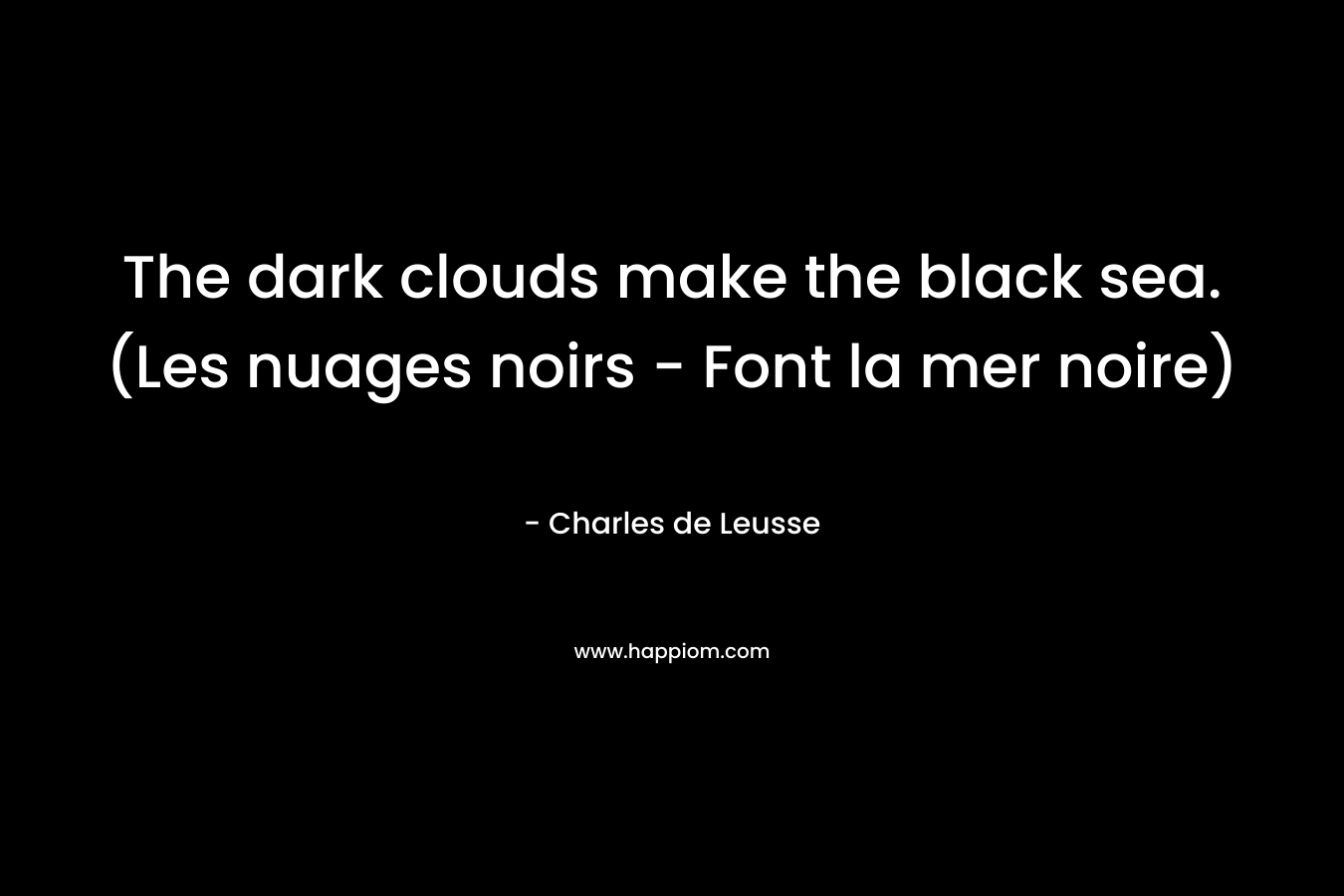 The dark clouds make the black sea. (Les nuages noirs - Font la mer noire)