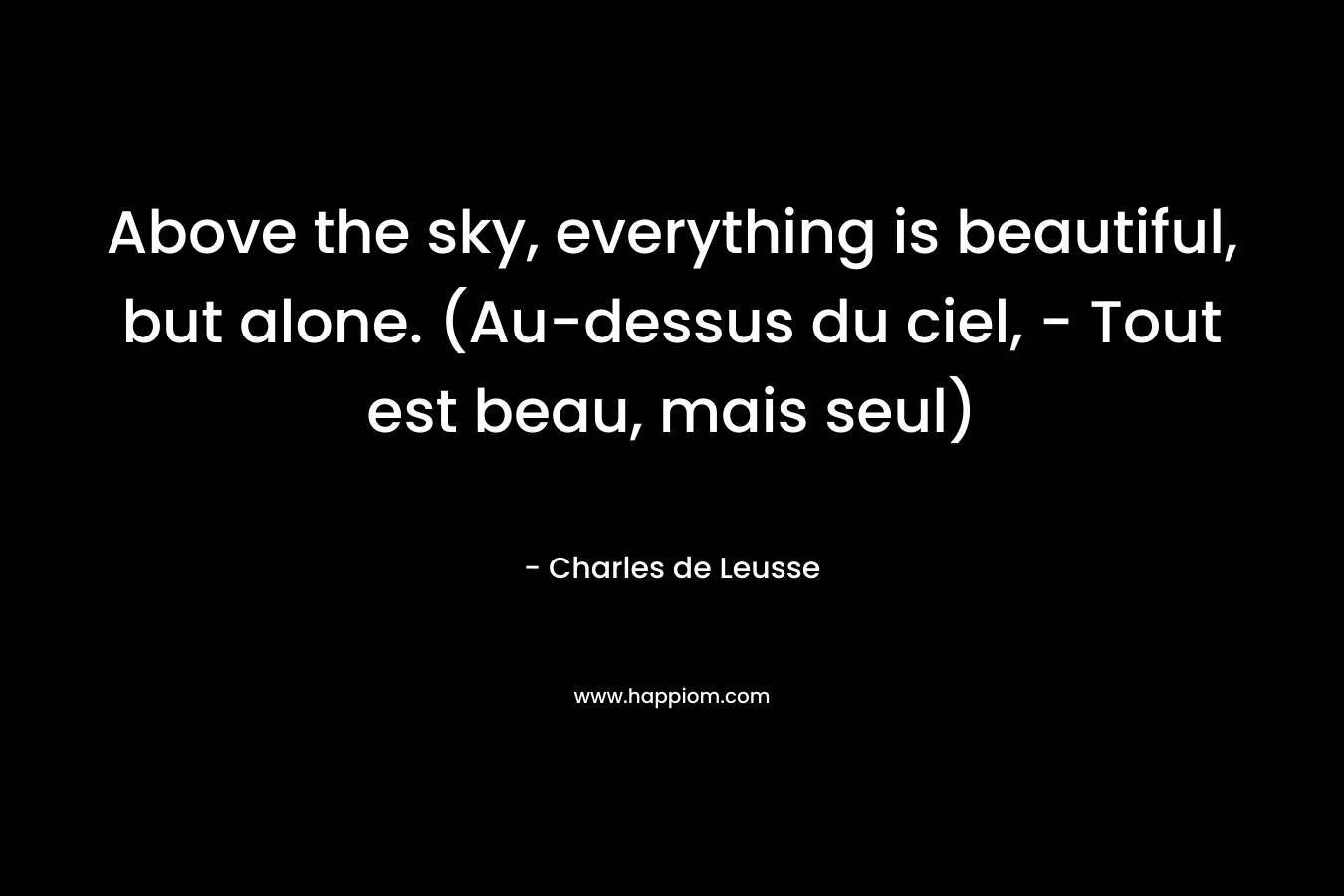 Above the sky, everything is beautiful, but alone. (Au-dessus du ciel, - Tout est beau, mais seul)