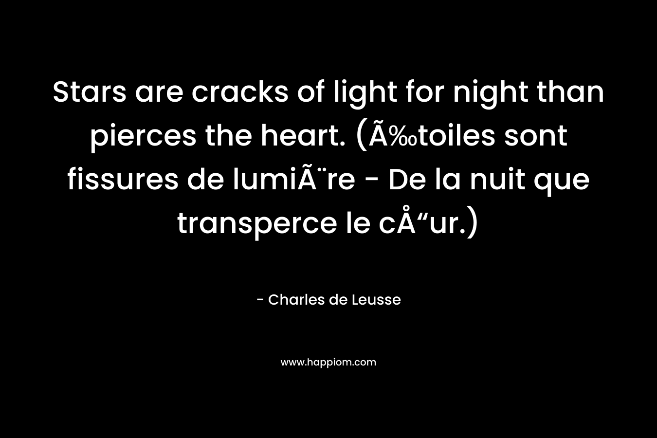 Stars are cracks of light for night than pierces the heart. (Ã‰toiles sont fissures de lumiÃ¨re – De la nuit que transperce le cÅ“ur.) – Charles de Leusse