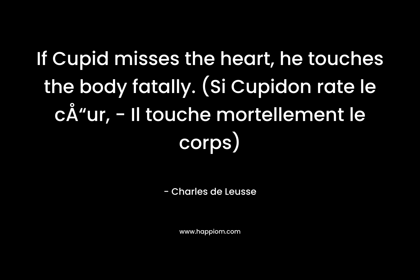 If Cupid misses the heart, he touches the body fatally. (Si Cupidon rate le cÅ“ur, – Il touche mortellement le corps) – Charles de Leusse