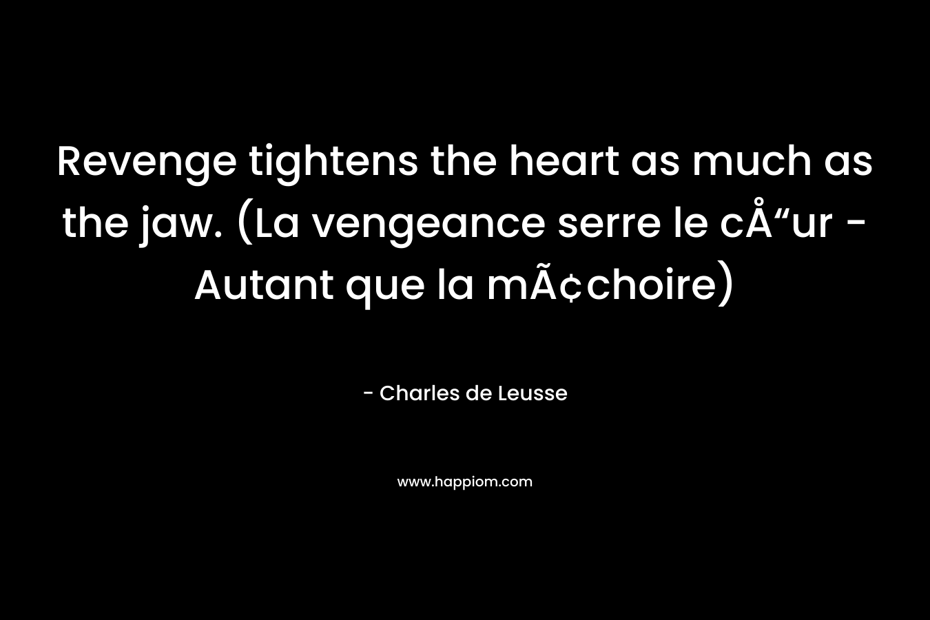 Revenge tightens the heart as much as the jaw. (La vengeance serre le cÅ“ur – Autant que la mÃ¢choire) – Charles de Leusse