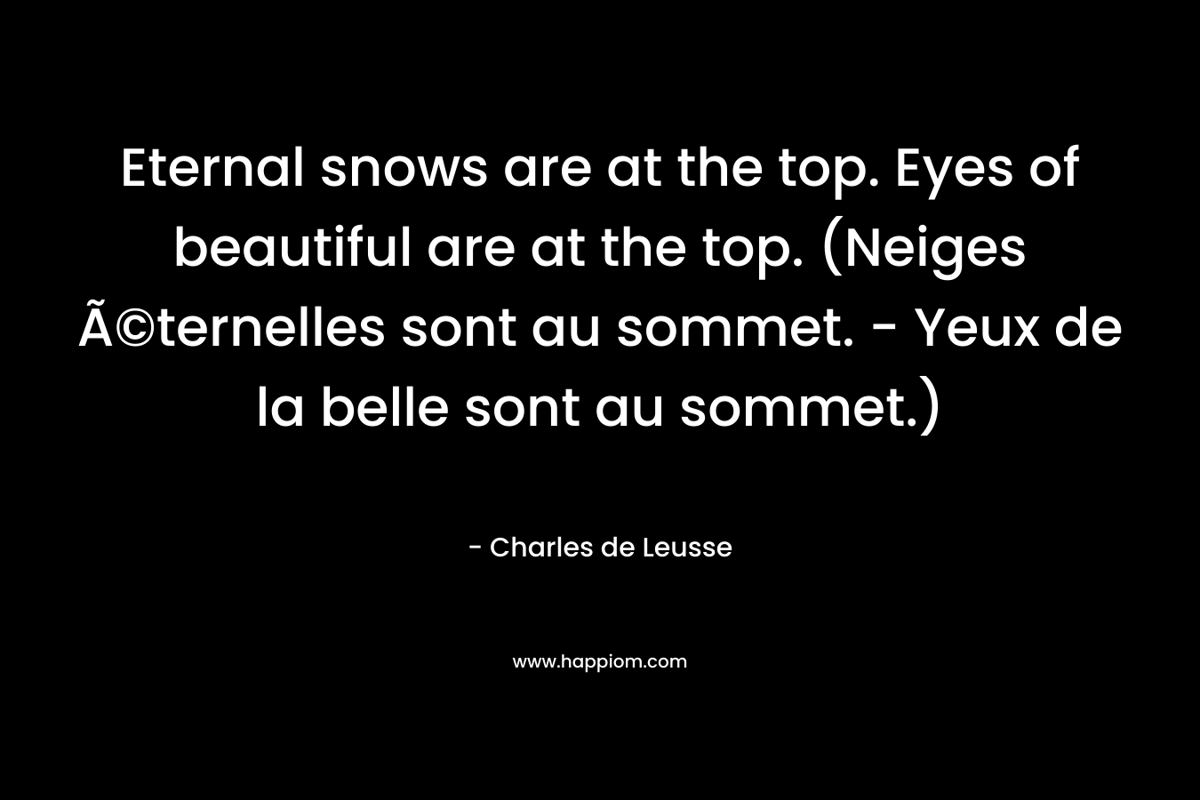 Eternal snows are at the top. Eyes of beautiful are at the top. (Neiges Ã©ternelles sont au sommet. – Yeux de la belle sont au sommet.) – Charles de Leusse