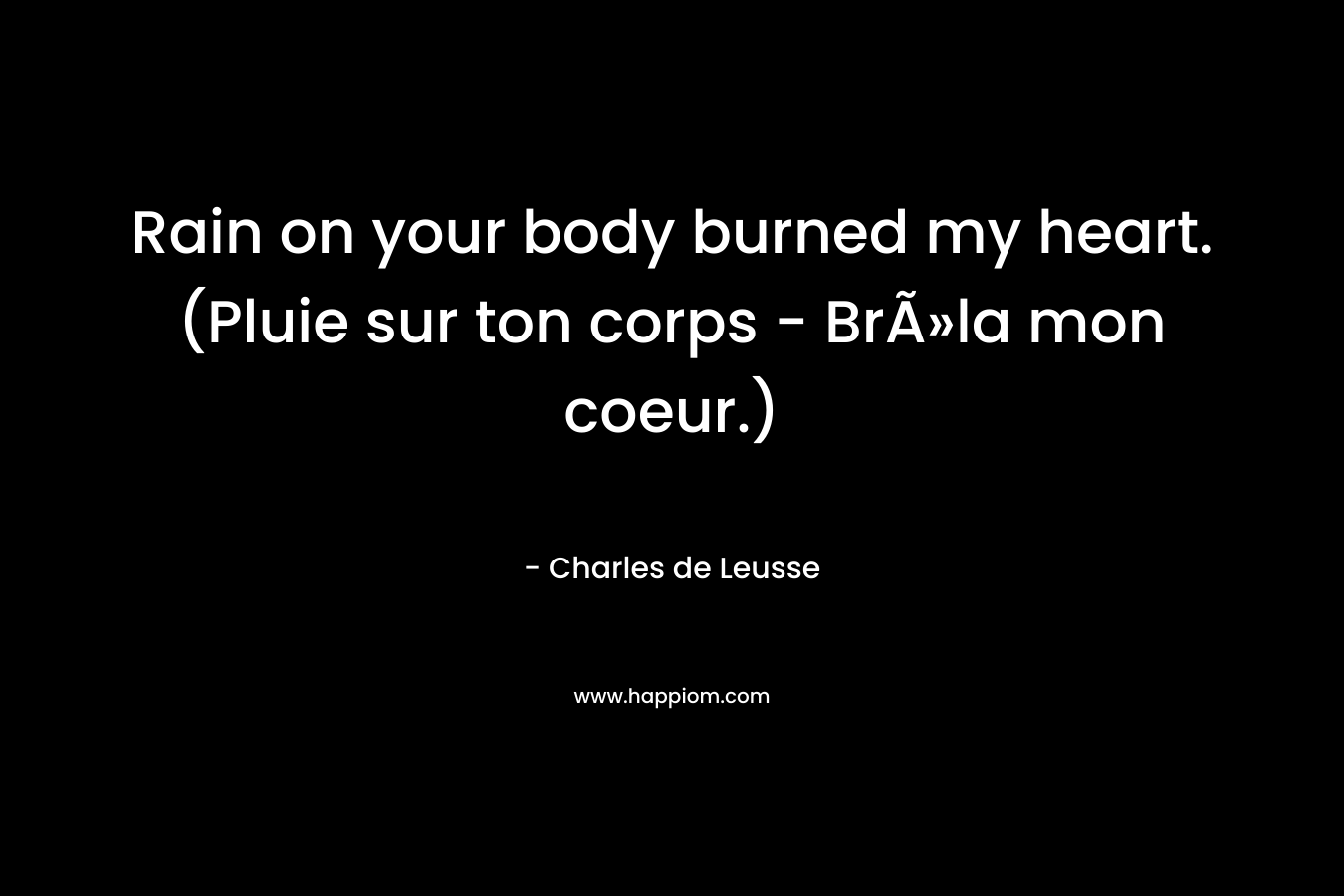 Rain on your body burned my heart. (Pluie sur ton corps - BrÃ»la mon coeur.)
