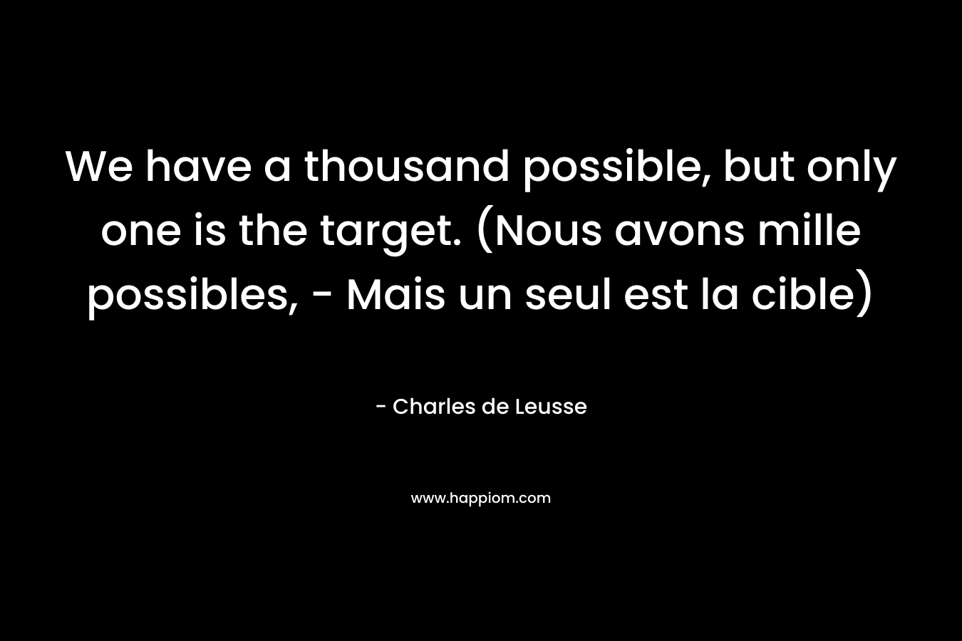 We have a thousand possible, but only one is the target. (Nous avons mille possibles, – Mais un seul est la cible) – Charles de Leusse