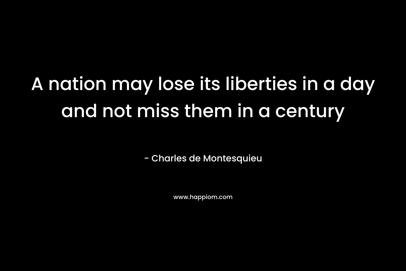 A nation may lose its liberties in a day and not miss them in a century