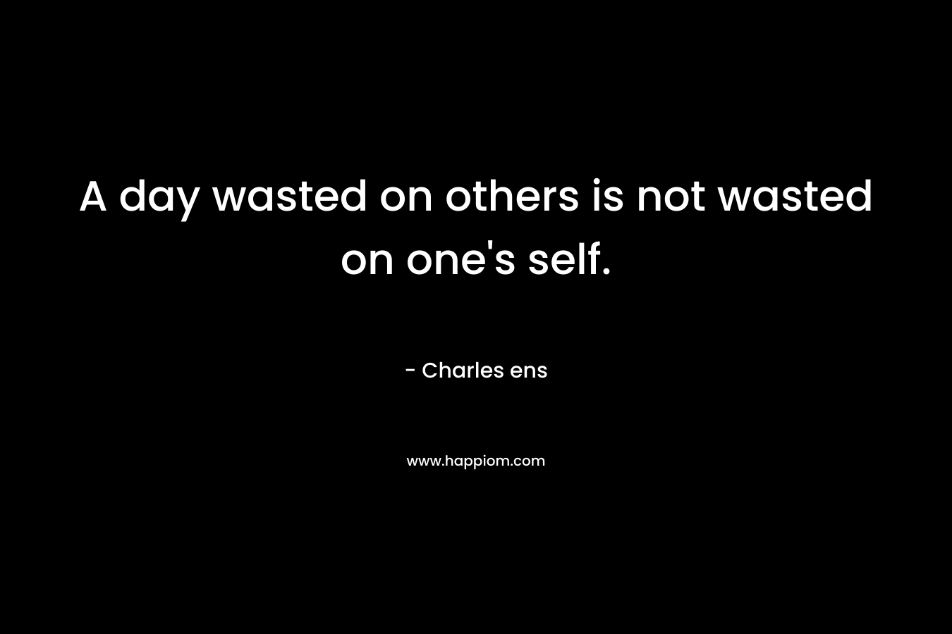A day wasted on others is not wasted on one's self.