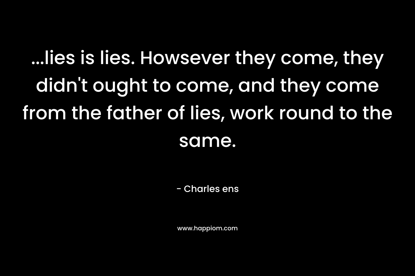 ...lies is lies. Howsever they come, they didn't ought to come, and they come from the father of lies, work round to the same.