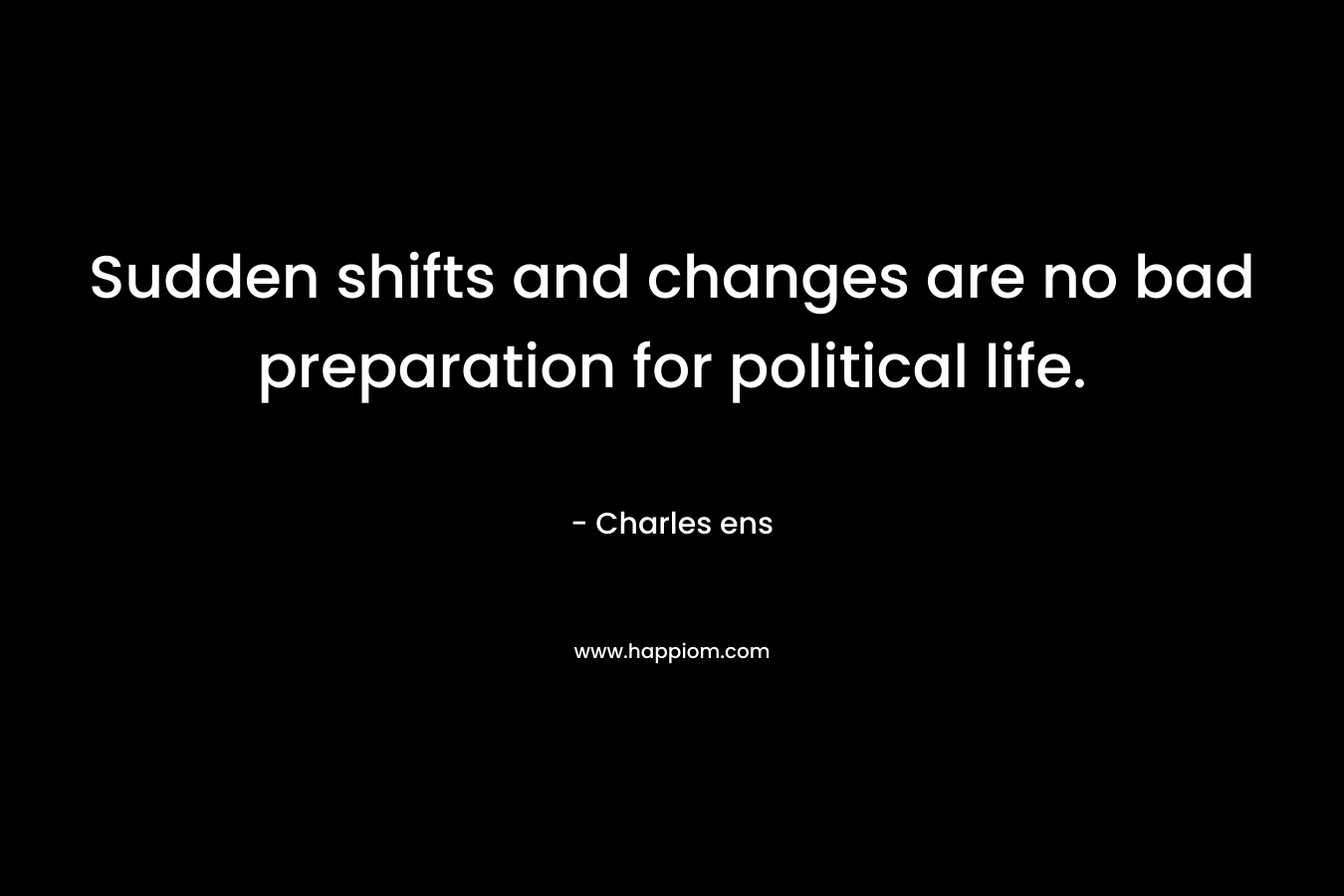 Sudden shifts and changes are no bad preparation for political life.