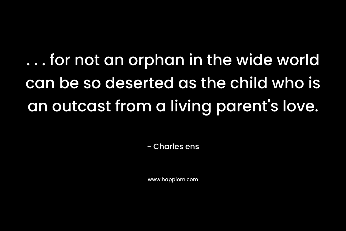 . . . for not an orphan in the wide world can be so deserted as the child who is an outcast from a living parent's love.