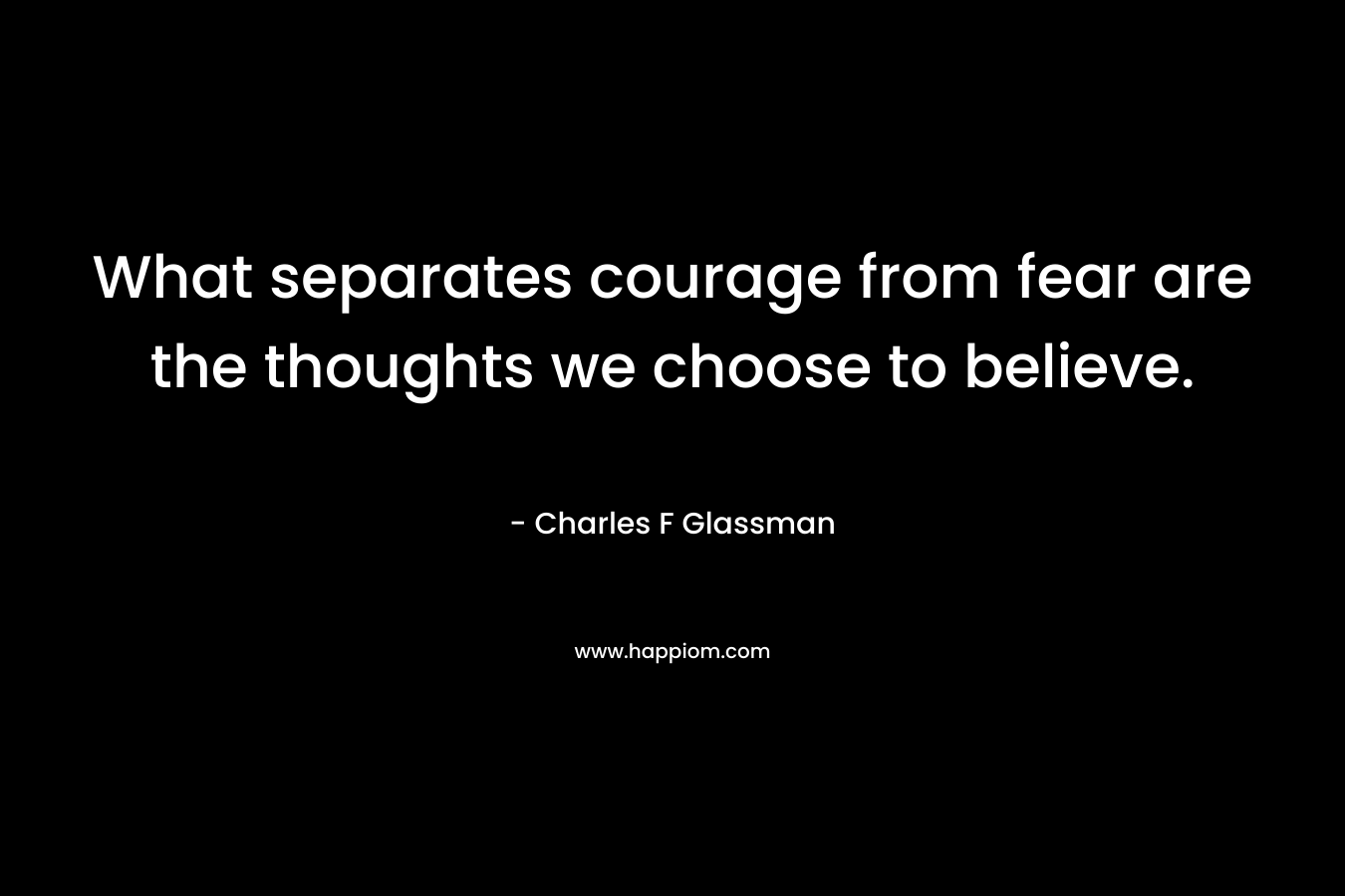 What separates courage from fear are the thoughts we choose to believe.