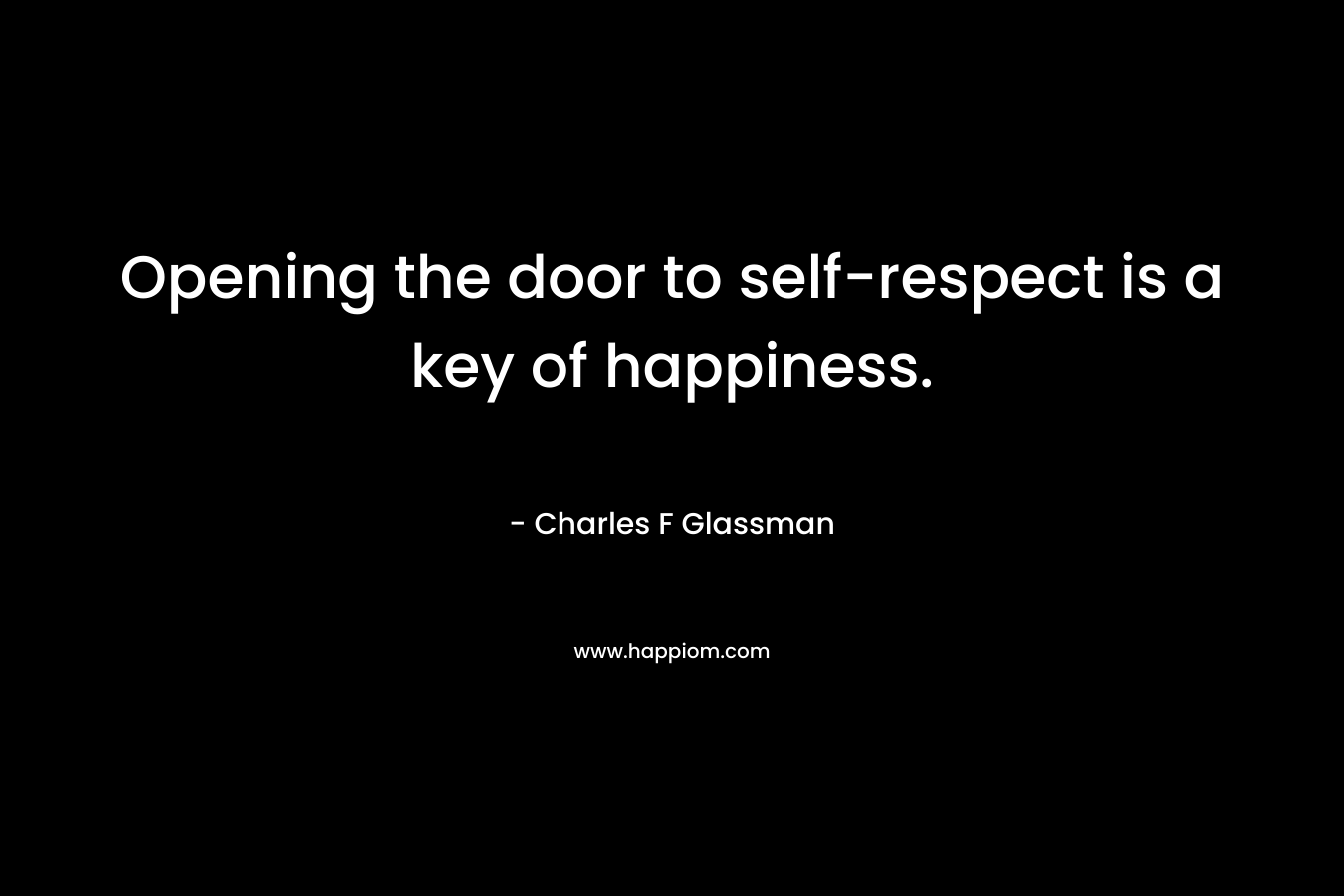 Opening the door to self-respect is a key of happiness. – Charles F Glassman