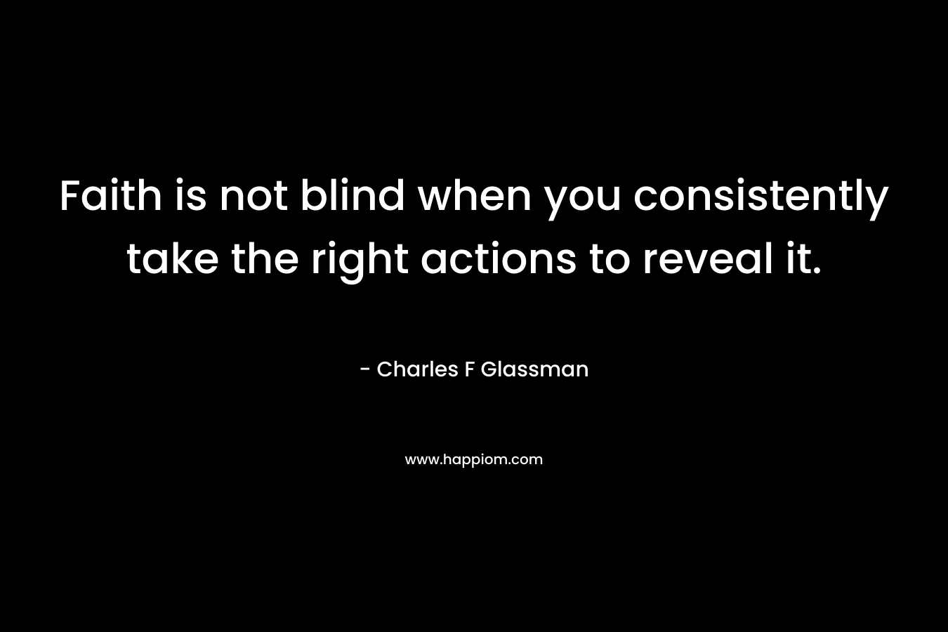 Faith is not blind when you consistently take the right actions to reveal it.