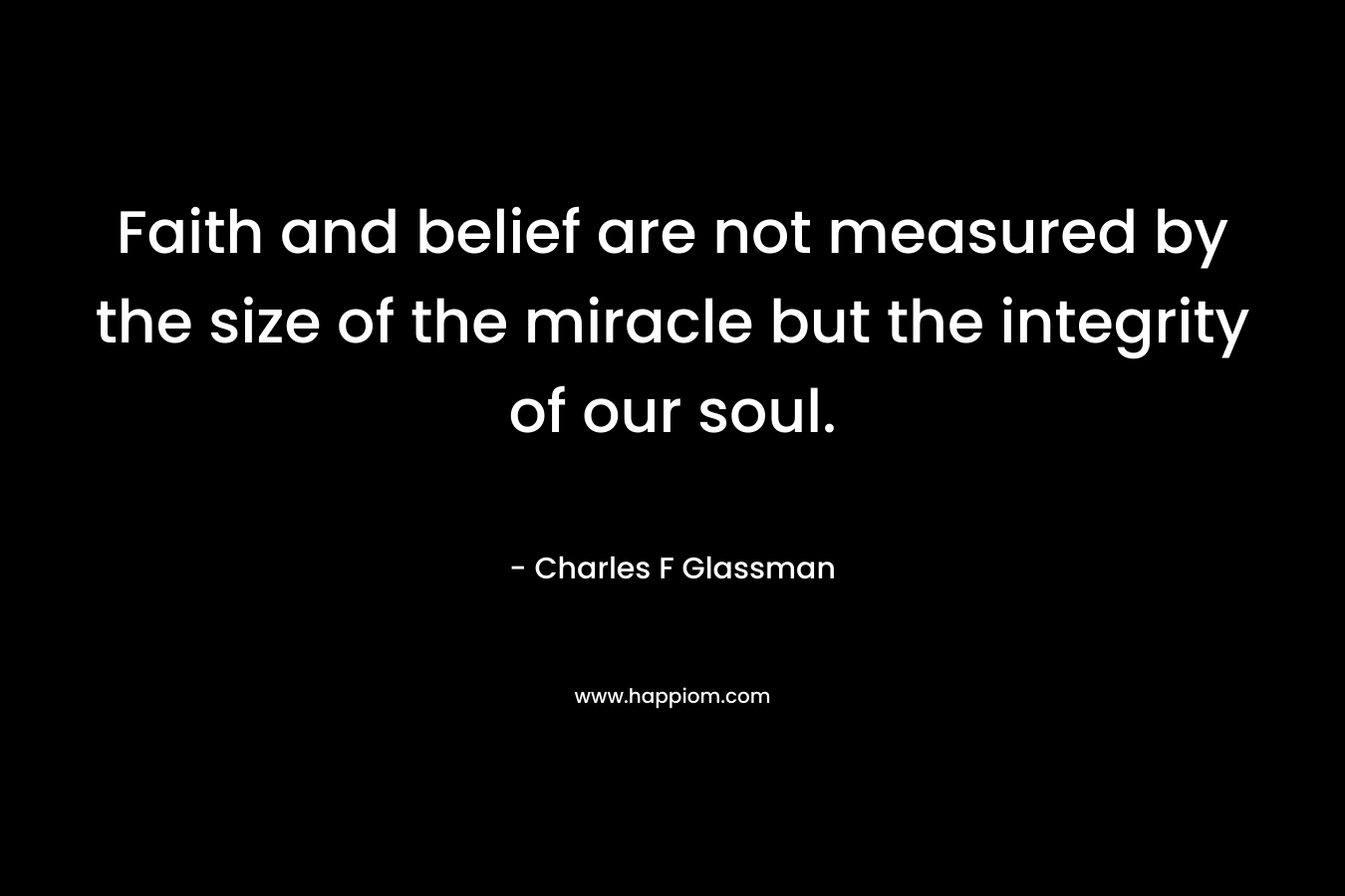 Faith and belief are not measured by the size of the miracle but the integrity of our soul.