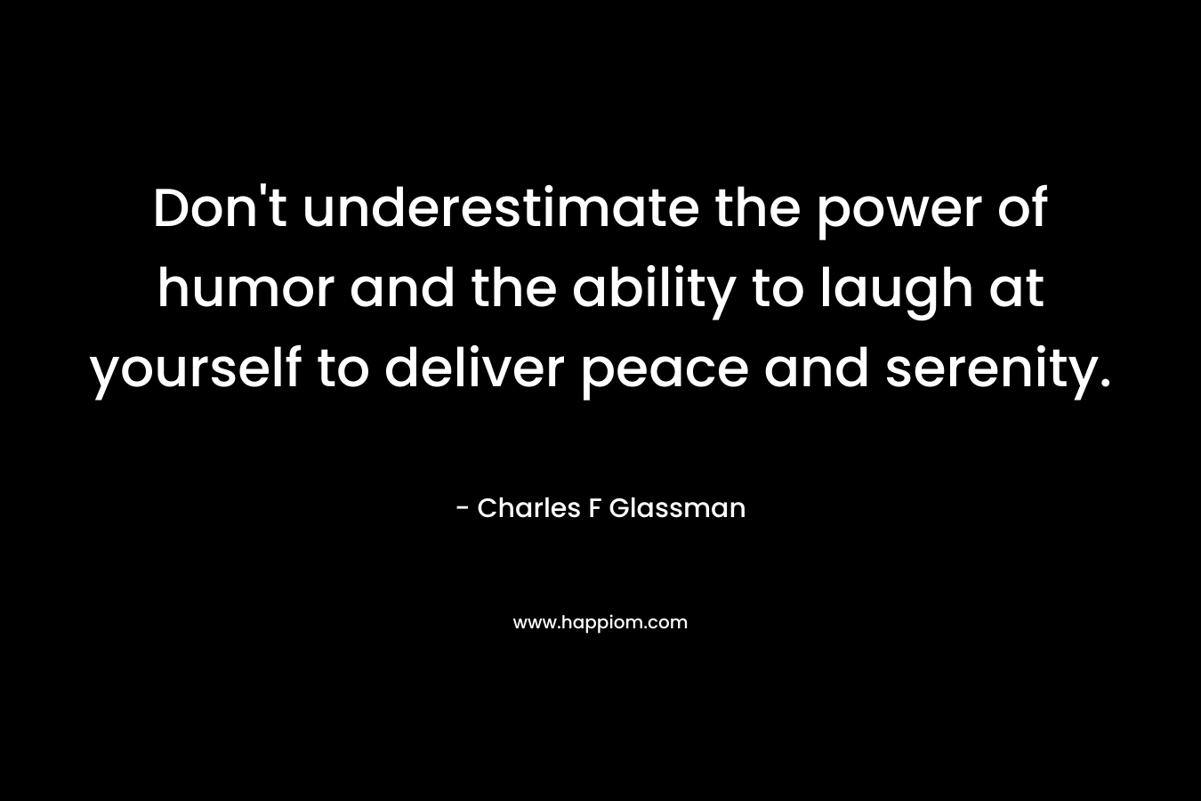 Don't underestimate the power of humor and the ability to laugh at yourself to deliver peace and serenity.
