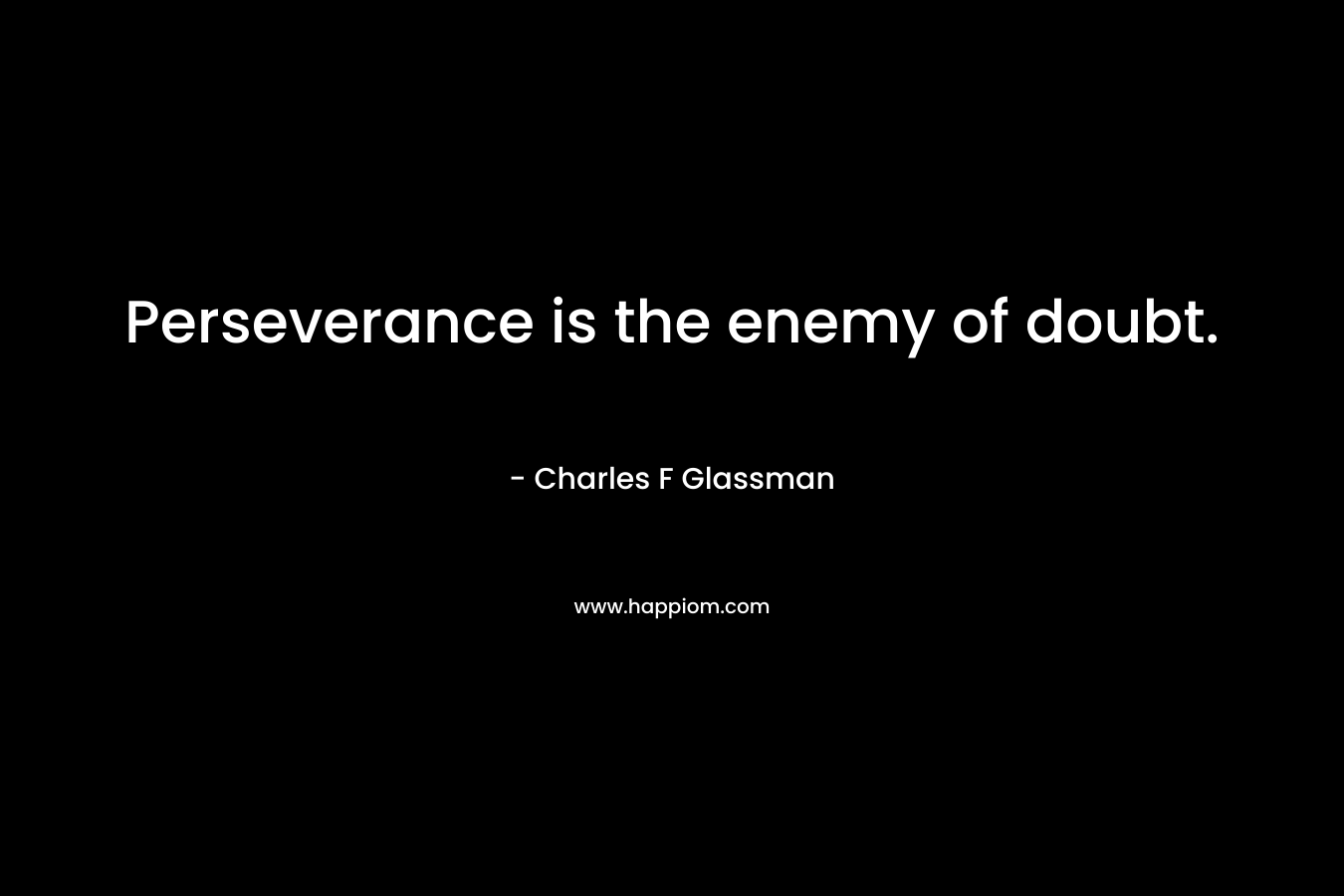 Perseverance is the enemy of doubt.