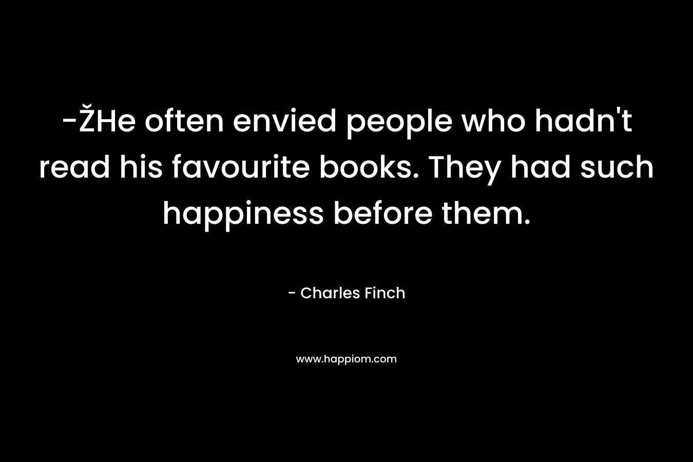 -ŽHe often envied people who hadn't read his favourite books. They had such happiness before them.