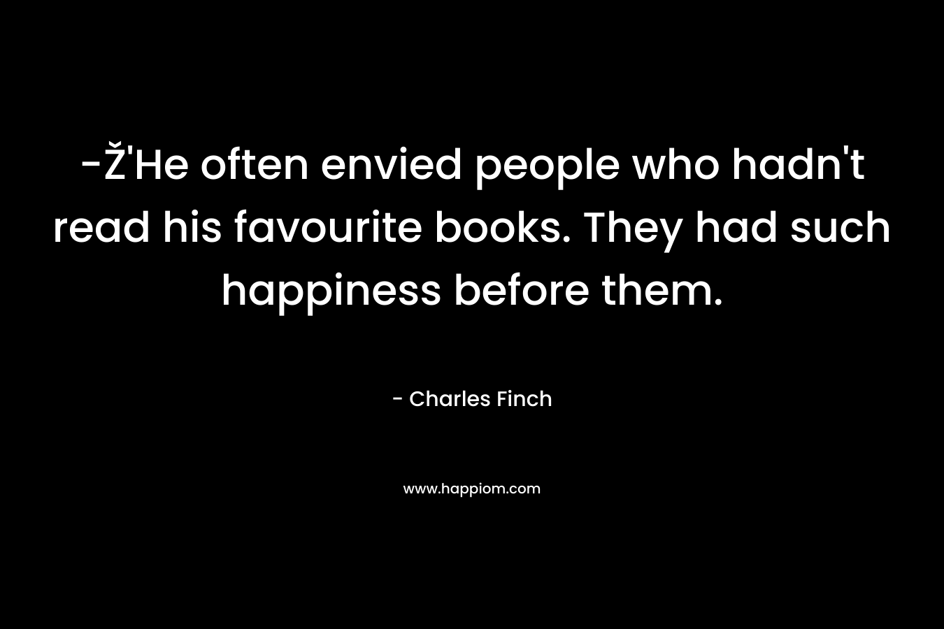 -Ž'He often envied people who hadn't read his favourite books. They had such happiness before them.