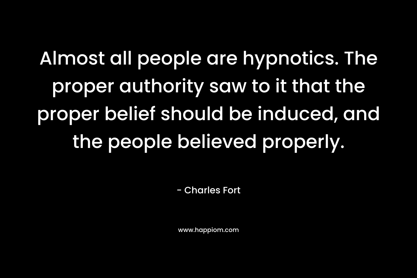 Almost all people are hypnotics. The proper authority saw to it that the proper belief should be induced, and the people believed properly.