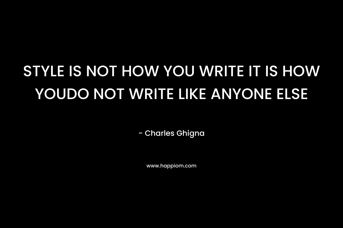 STYLE IS NOT HOW YOU WRITE IT IS HOW YOUDO NOT WRITE LIKE ANYONE ELSE