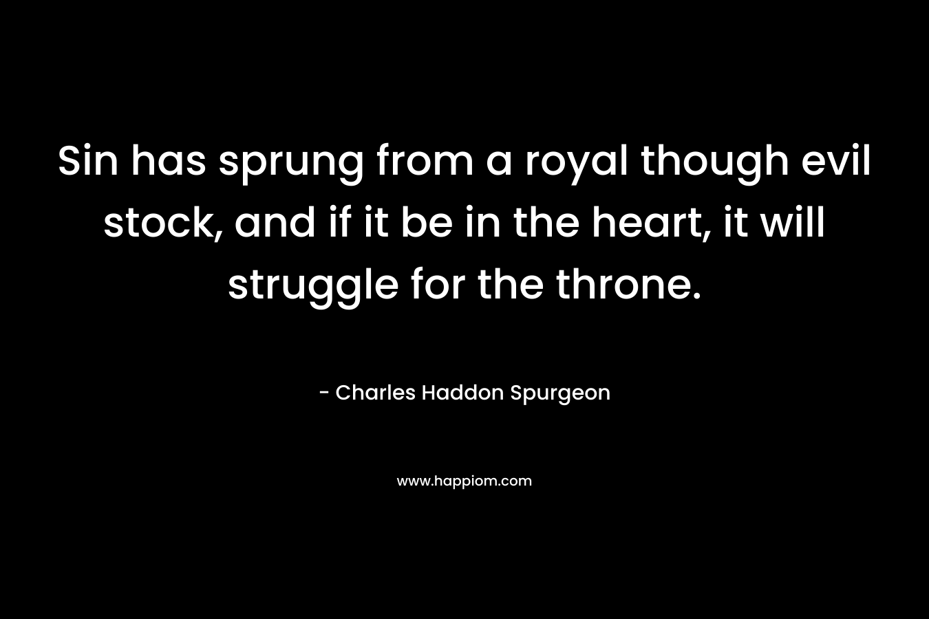 Sin has sprung from a royal though evil stock, and if it be in the heart, it will struggle for the throne.