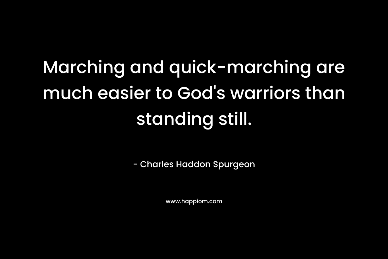 Marching and quick-marching are much easier to God's warriors than standing still.