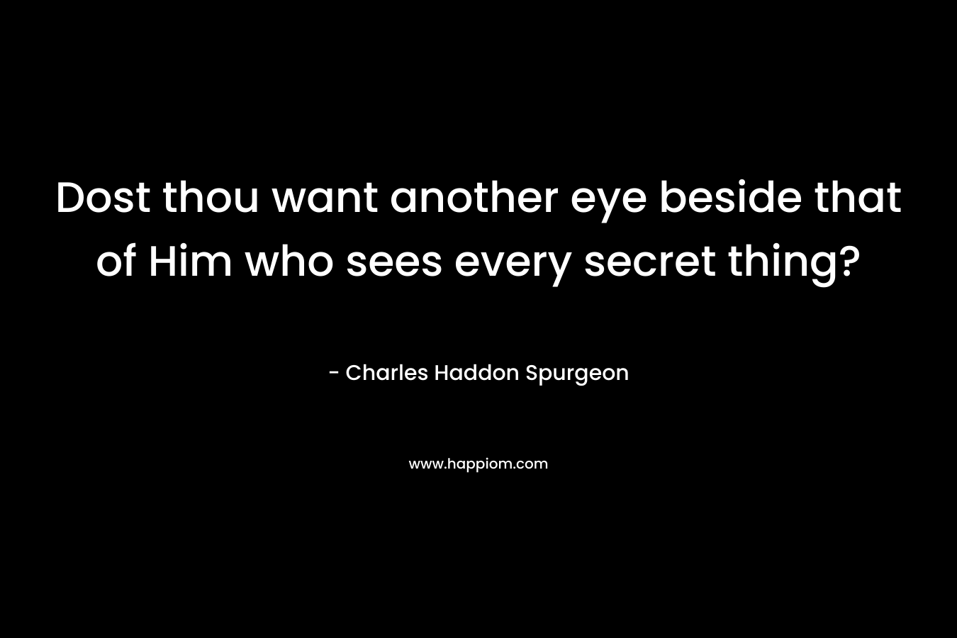 Dost thou want another eye beside that of Him who sees every secret thing?