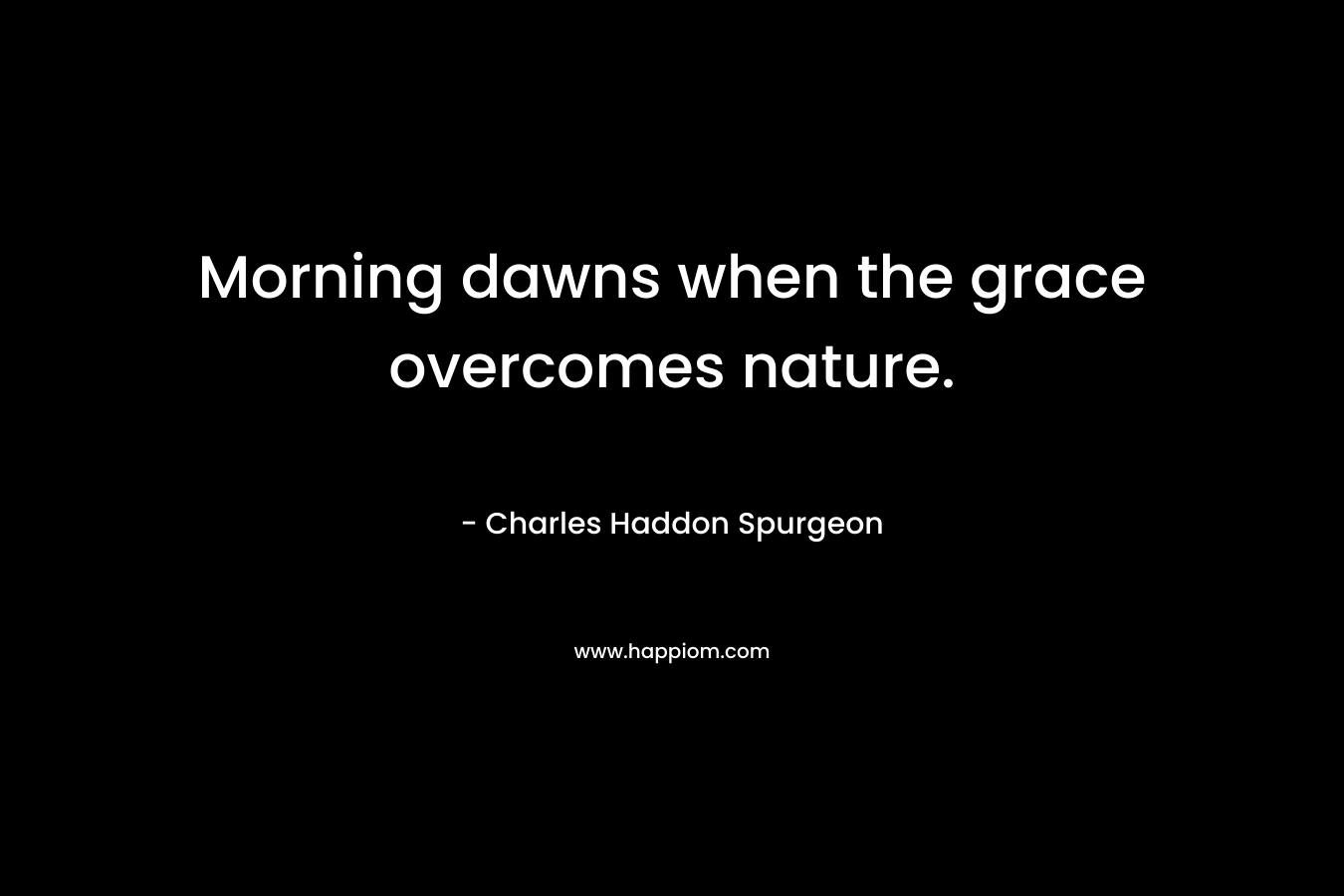 Morning dawns when the grace overcomes nature.